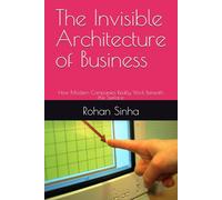 The Invisible Architecture of Business: How Modern Companies Really Work Beneath the Surface