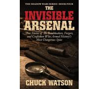 The Invisible Arsenal: True Stories of the Bombmakers, Forgers, and Craftsmen Who Armed History's Most Dangerous Spies: 4 (Shadow Wars)