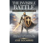 The Invisible Battle; Complete Guide to Spiritual Warfare: How to Face and Defeat the Enemy with the Armor of God!