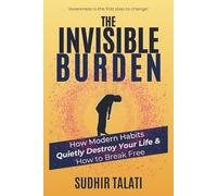 The Invisible Burden: How Modern Habits Quietly Destroy Your Life & How to Break Free