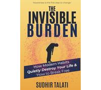 The Invisible Burden: How Modern Habits Quietly Destroy Your Life & How to Break Free