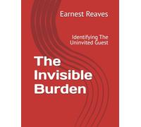 The Invisible Burden Workbook: Identifying The Uninvited Guest