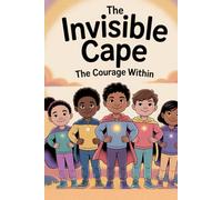 The Invisible Cape: The Courage Within: The Courage Within Discovering the Bravery You Already Have