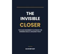 The Invisible Closer: The Sales Engineer's Playbook for Winning Deals, Building Trust, and Getting the Credit You Deserve