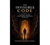 The Invisible Code: A Journey Through Consciousness, Technology, and Reality