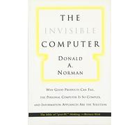 The Invisible Computer (MIT Press): Why Good Products Can Fail, the Personal Computer Is So Complex, and Information Appliances Are the Solution