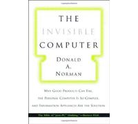 The Invisible Computer - Why Good Products Can Fail, The Personal Computer is So Complex, & Information Appliances Are the Solution