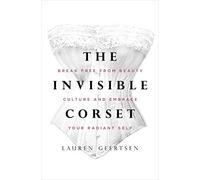 The Invisible Corset: Break Free from Beauty Culture and Embrace Your Radiant Self