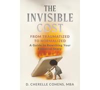The Invisible Cost: From Traumatized to Normalized, A Guide to Rewriting Your Financial Story