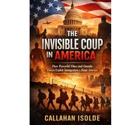 The Invisible Coup in America: How Powerful Elites and Outside Forces Exploit Immigration to Shape America