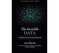 The Invisible Data: The Hidden Economy of Personal Information (The Invisible Series)