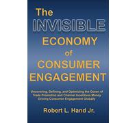 The Invisible Economy of Consumer Engagement: Uncovering, Defining and Optimizing the Ocean of Trade Promotion and Channel Incentives Money That Drives Consumer Engagement