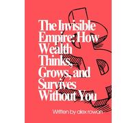 The Invisible Empire: How Wealth Thinks, Grows, and Survives Without You