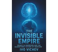 The Invisible Empire: Israel's AI Warriors and the Algorithmic Future of Warfare: 3 (THE ISRAELI CYBER WARFARE TRILOGY)