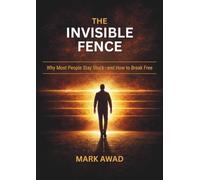 The inVISIBLE FENCE: WHY MOST PEOPLE STAY STUCK-AND HOW TO BREAK FREE