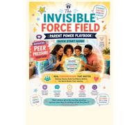 THE INVISIBLE FORCE FIELD: PARENTS POWER PLAYBOOK: NAVIGATING PEER PRESSURE TOGETHER: Quick Start Guide (THE INVISIBLE FORCE FIELD: OUTSMARTING PEER PRESSURE BEFORE IT OUTSMARTS YOU)