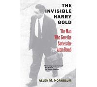 The Invisible Harry Gold: The Man Who Gave the Soviets the Atom Bomb