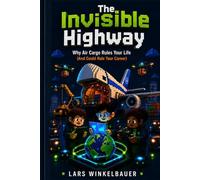 The Invisible Highway: Why Air Cargo Rules Your Life (And Could Rule Your Career) (The Gateway Trilogy)