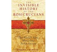 The Invisible History of the Rosicrucians: The World's Most Mysterious Secret Society