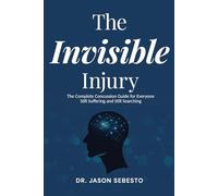 The Invisible Injury: The Complete Concussion Guide for Everyone Still Suffering and Still Searching