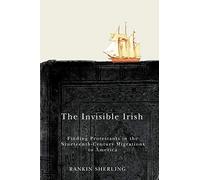 The Invisible Irish: Finding Protestants in the Nineteenth-Century Migrations to America: Volume 2