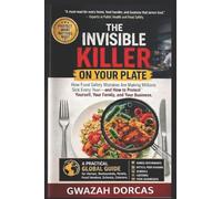 THE INVISIBLE KILLER ON YOUR PLATE: How Food Safety Mistakes Are Making Millions Sick Every Year-and How to Protect Yourself, Your Family, and Your Business