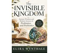 The Invisible Kingdom: Ancient Wisdom and Modern Science of Probiotics and Prebiotics: 26 (Health Related)