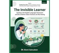 THE INVISIBLE LEARNER: Dyslexia, the English Language Classroom, and the Children India's Schools Are Not Seeing (READING EVERY CHILD: A Series on ... and the English Language Teacher in India)