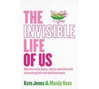 The Invisible Life of Us: Welcome to the Joyous, Messy, Colourful World of Parenting Kids with Additional Needs