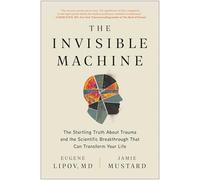 The Invisible Machine: The Startling Truth About Trauma and the Scientific Breakthrough That Can Transform Your Life
