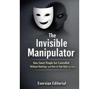 The Invisible Manipulator: How Smart People Get Controlled Without Noticing-and How to Take Back Your Power