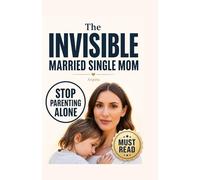 The Invisible Married Single Mom: How to Stop Parenting Alone and Rebuild Partnership at Home. From Bad Parenting to Co-Parenting