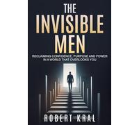 THE INVISIBLE MEN: RECLAIMING CONFIDENCE, PURPOSE AND POWER IN A WORLD THAT OVERLOOKS YOU