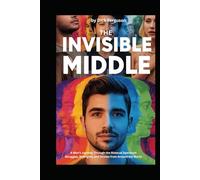 The Invisible Middle: A Man's Journey Through the Bisexual Spectrum, Struggles, Strengths, and Stories from Around the World