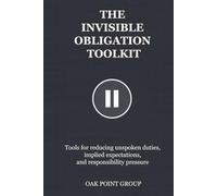 THE INVISIBLE OBLIGATION TOOLKIT: Tools for reducing unspoken duties, implied expectations, and responsibility pressure (THE TOOLKIT SERIES)