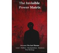 The Invisible Power Matrix: BECOME The Last Throne Power, Politics, Business, Manipulation and War Strategy
