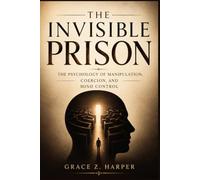 The Invisible Prison: The Psychology of Manipulation, Coercion, and Mind Control