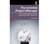 The Invisible Project Manager: Why Artificial Intelligence Will Run Tomorrow’s Projects - Without You