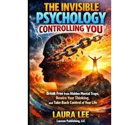 The Invisible Psychology Controlling You: Break Free from Hidden Mental Traps, Rewire Your Thinking, and Take Back Control of Your Life