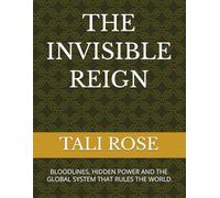 THE INVISIBLE REIGN: BLOODLINES, HIDDEN POWER AND THE GLOBAL SYSTEM THAT RULES THE WORLD