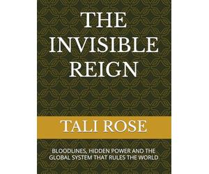THE INVISIBLE REIGN: BLOODLINES, HIDDEN POWER AND THE GLOBAL SYSTEM THAT RULES THE WORLD