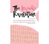 The Invisible Revolution: Join the empowered Mumpreneurs: Inspiration, insights & practical advice to build a business you love