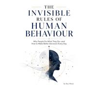 The Invisible Rules Of Human Behaviour: Why People Do What They Do-and How To Make Better Decisions Every Day