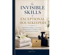 The Invisible Skills of Exceptional Housekeepers: Emotional Intelligence, Discretion, Professionalism, Confidence, and Interpersonal Excellence