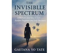 The Invisible Spectrum: A Woman's Journey to Late Autism Diagnosis and Self-Discovery