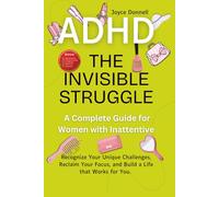 The Invisible Struggle: A Complete Guide for Women with Inattentive ADHD: Recognize Your Unique Challenges, Reclaim Your Focus, and Build a Life That Works for You