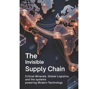 The Invisible Supply Chain: Critical Minerals, Global Logistics, and the Systems Powering Modern Technology