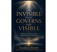 THE INVISIBLE THAT GOVERNS THE VISIBLE: Walking in the Spiritual Reality Behind Natural Circumstances (THE INVISIBLE REALITY)