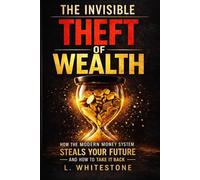 The Invisible Theft of Wealth: How the Modern Money System Steals Your Future - and How to Take It Back