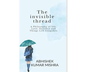 The invisible thread: A philosophy of life, love, sacrifice and things left unspoken